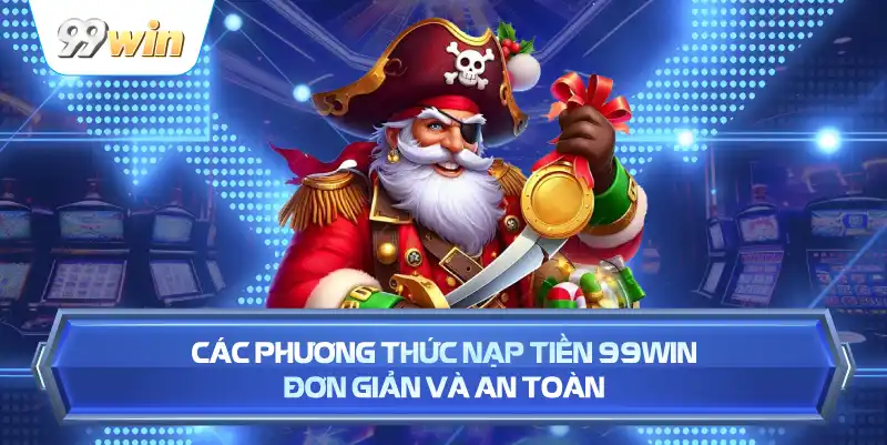 Các Phương Thức Nạp Tiền 99WIN Đơn Giản Và An Toàn